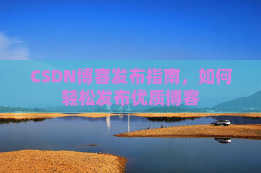 CSDN博客发布指南，如何轻松发布优质博客