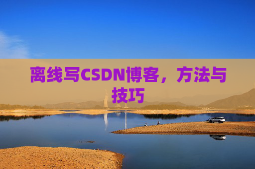 离线写CSDN博客，方法与技巧